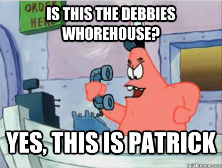 Is this the debbies whorehouse? yes, this is Patrick  Gangsta Patrick