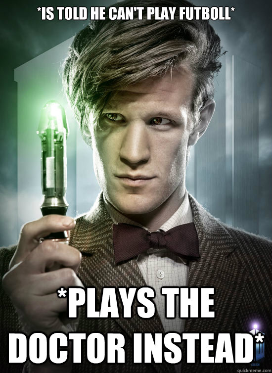*IS TOLD HE CAN'T PLAY FUTBOLL* *PLAYS THE DOCTOR INSTEAD*  