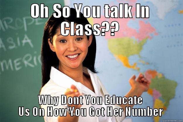 OH SO YOU TALK IN CLASS?? WHY DONT YOU EDUCATE US ON HOW YOU GOT HER NUMBER Unhelpful High School Teacher