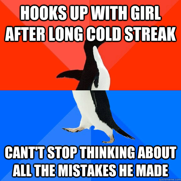 Hooks up with girl after long cold streak Cant't stop thinking about all the mistakes he made  Socially Awesome Awkward Penguin