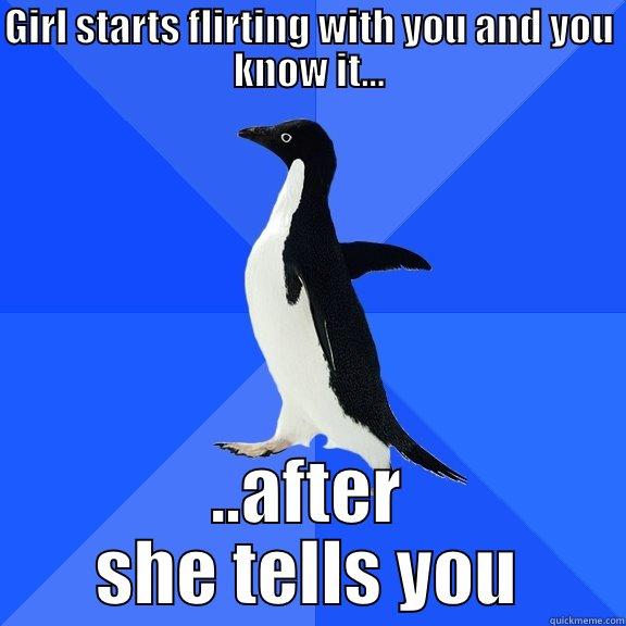 GIRL STARTS FLIRTING WITH YOU AND YOU KNOW IT... ..AFTER SHE TELLS YOU Socially Awkward Penguin