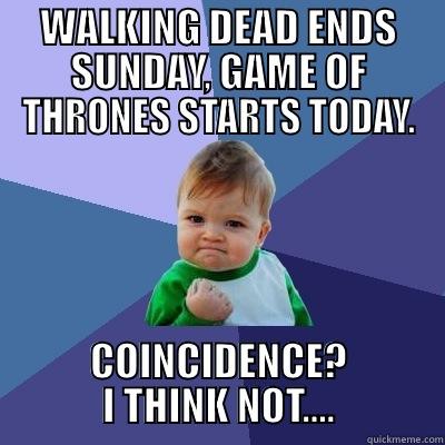 WALKING DEAD ENDS SUNDAY, GAME OF THRONES STARTS TODAY. COINCIDENCE? I THINK NOT.... Success Kid