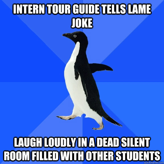 Intern tour guide tells lame joke Laugh loudly in a dead silent room filled with other students  Socially Awkward Penguin