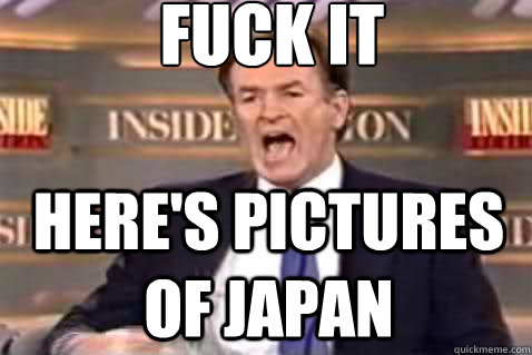fuck it Here's pictures of japan  Fuck It Bill OReilly