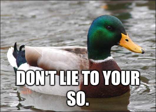  Don't lie to your SO.  Actual Advice Mallard