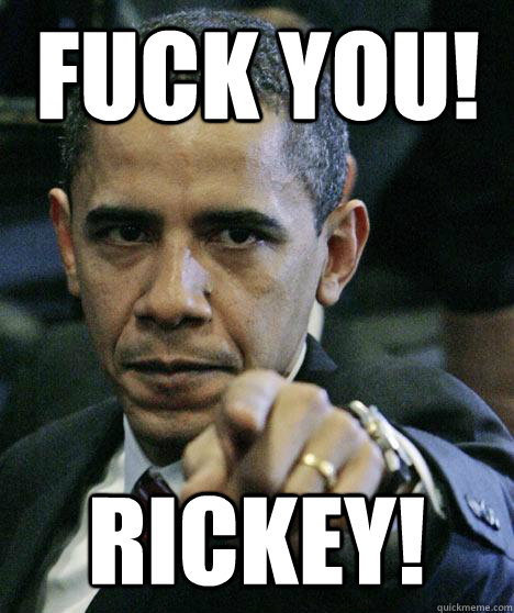 Fuck you! RICKEY!  Pissed Off Obama