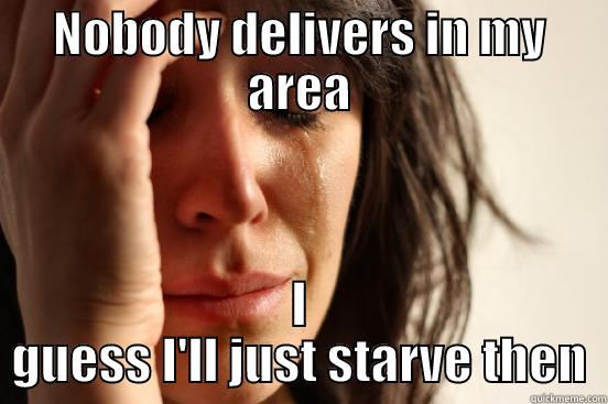 NOBODY DELIVERS IN MY AREA I GUESS I'LL JUST STARVE THEN First World Problems