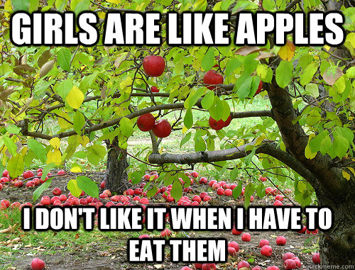 Girls are like apples I don't like it when i have to eat them  