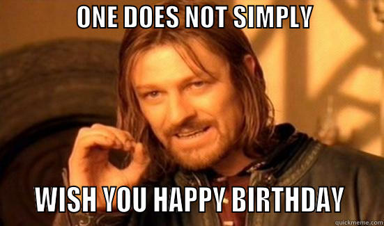                ONE DOES NOT SIMPLY                                                                                      WISH YOU HAPPY BIRTHDAY    Boromir