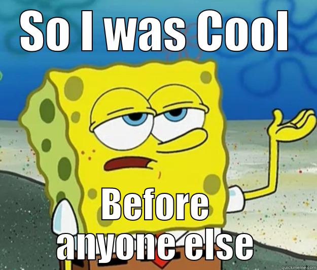SO I WAS COOL BEFORE ANYONE ELSE Tough Spongebob