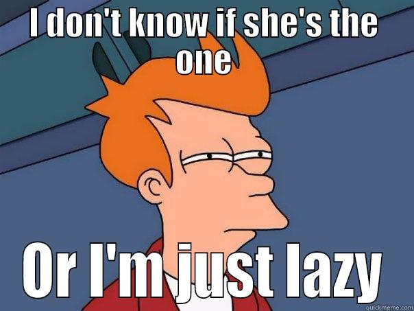 I DON'T KNOW IF SHE'S THE ONE OR I'M JUST LAZY Futurama Fry