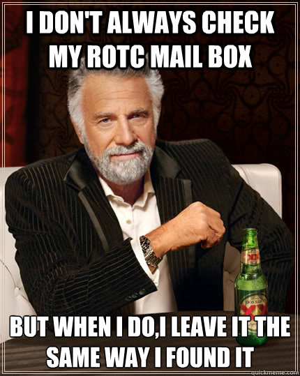 I don't always check my ROTC mail box But when I do,I leave it the same way I found it  The Most Interesting Man In The World