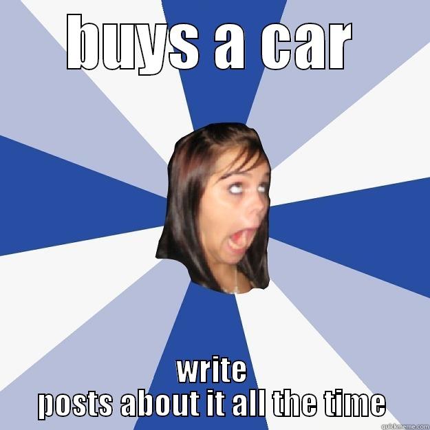 BUYS A CAR WRITE POSTS ABOUT IT ALL THE TIME Annoying Facebook Girl