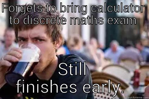 FORGETS TO BRING CALCULATOR TO DISCRETE MATHS EXAM STILL FINISHES EARLY.  Lazy College Senior