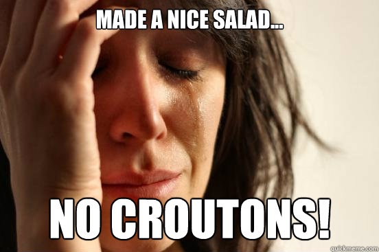 Made a nice salad... No croutons!  First World Problems