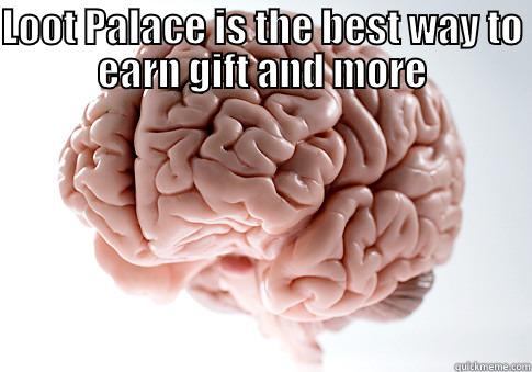 Loot Palace - LOOT PALACE IS THE BEST WAY TO EARN GIFT AND MORE HTTP://LOOTPALACE.COM/?REF=535378 Scumbag Brain