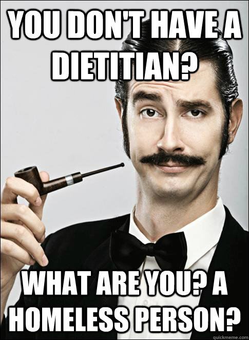 You don't have a Dietitian? What are you? A Homeless person? - You don't have a Dietitian? What are you? A Homeless person?  Rich guy