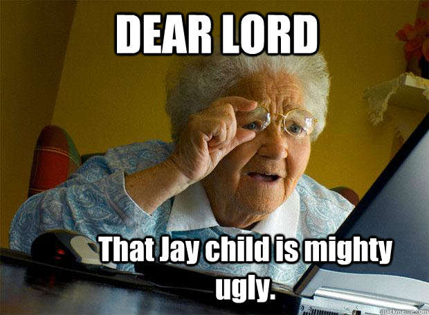 DEAR LORD That Jay child is mighty ugly.  Grandma finds the Internet