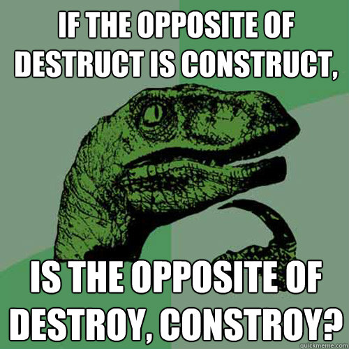 If the opposite of destruct is construct, Is the opposite of destroy, constroy?  Philosoraptor