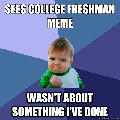 sees college freshman meme wasn't about something i've done - sees college freshman meme wasn't about something i've done  Success Kid