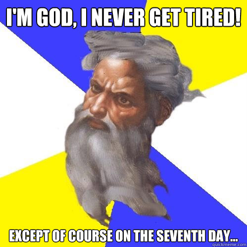 I'm god, I never get tired! except of course on the seventh day... - I'm god, I never get tired! except of course on the seventh day...  Advice God