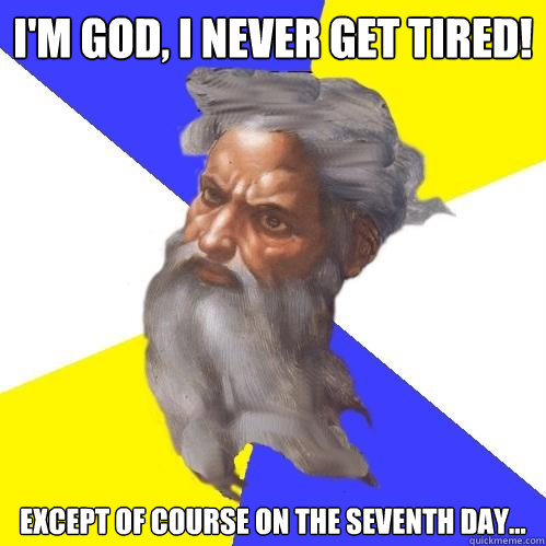 I'm god, I never get tired! except of course on the seventh day...  Advice God