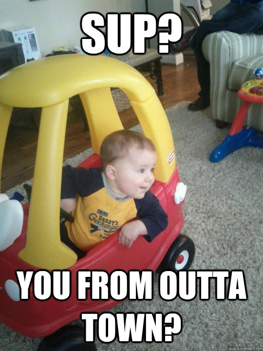 sup? you from outta town?  
