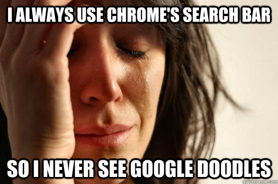 I always use Chrome's search bar So I never see Google Doodles  First World Problems