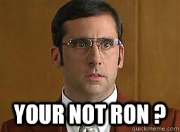  YOUR NOT RON ?  Brick Tamland