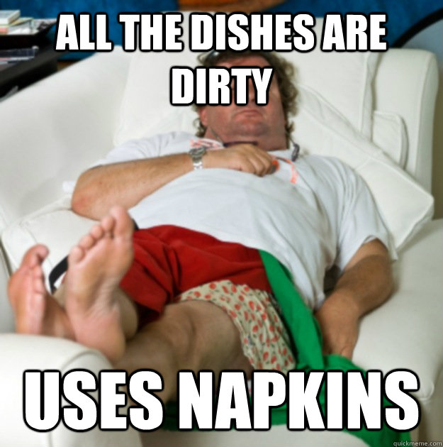 All the dishes are dirty Uses napkins  Lazy Larry
