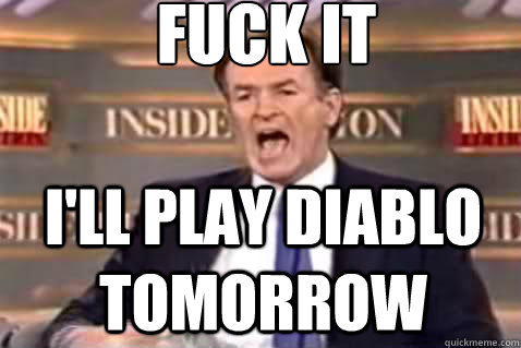 fuck it I'll play Diablo tomorrow  Fuck It Bill OReilly