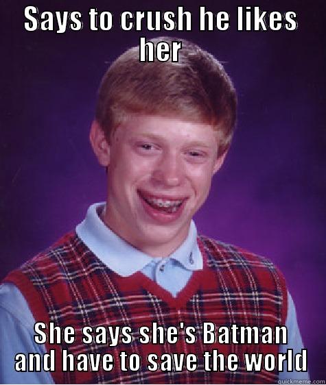 SAYS TO CRUSH HE LIKES HER SHE SAYS SHE'S BATMAN AND HAVE TO SAVE THE WORLD Bad Luck Brian
