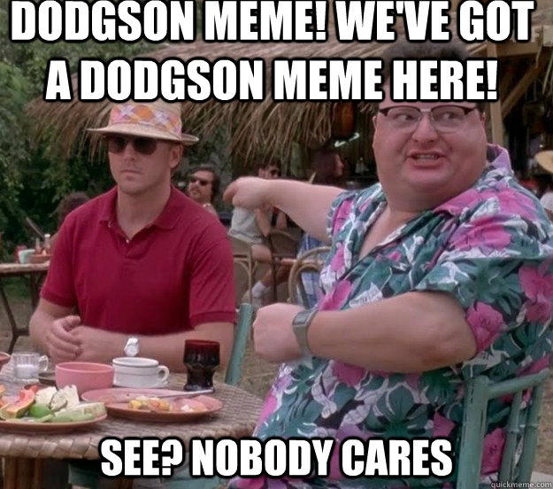 dodgson meme! we've got a dodgson meme here! See? Nobody cares - dodgson meme! we've got a dodgson meme here! See? Nobody cares  we got dodgson here
