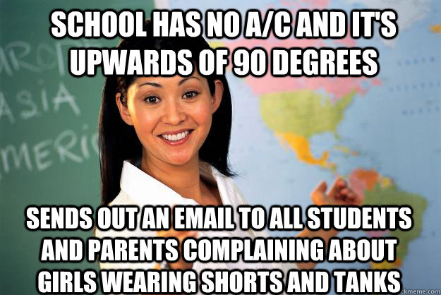 School has no A/C and it's upwards of 90 degrees sends out an email to all students and parents complaining about girls wearing shorts and tanks - School has no A/C and it's upwards of 90 degrees sends out an email to all students and parents complaining about girls wearing shorts and tanks  Unhelpful High School Teacher