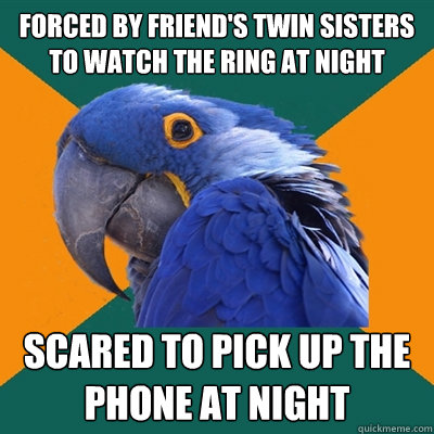 forced by friend's twin sisters to watch the ring at night scared to pick up the phone at night  Paranoid Parrot