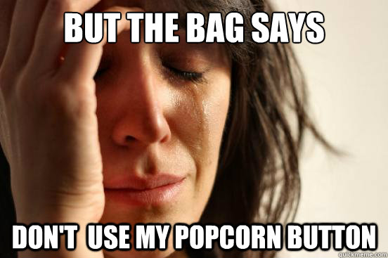 But THe Bag Says Don't  use my popcorn button  First World Problems
