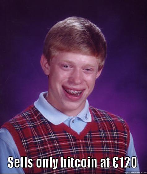 SELLS ONLY BITCOIN AT €120 Bad Luck Brian