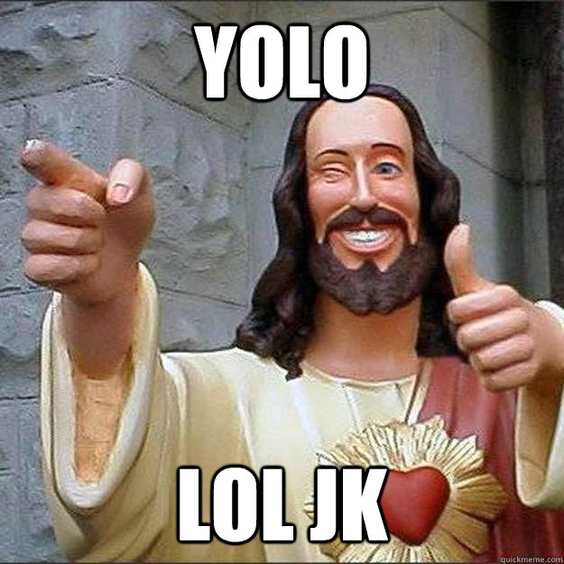 YOLO LOL JK  
