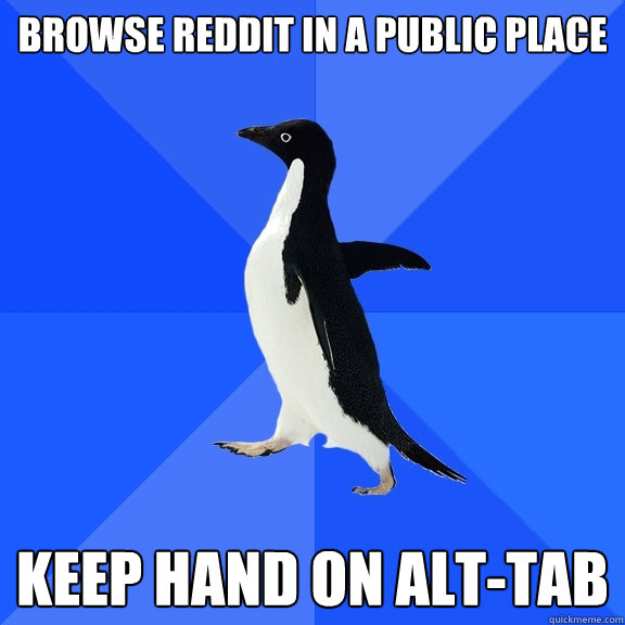 Browse Reddit in a public place keep hand on alt-tab  Socially Awkward Penguin