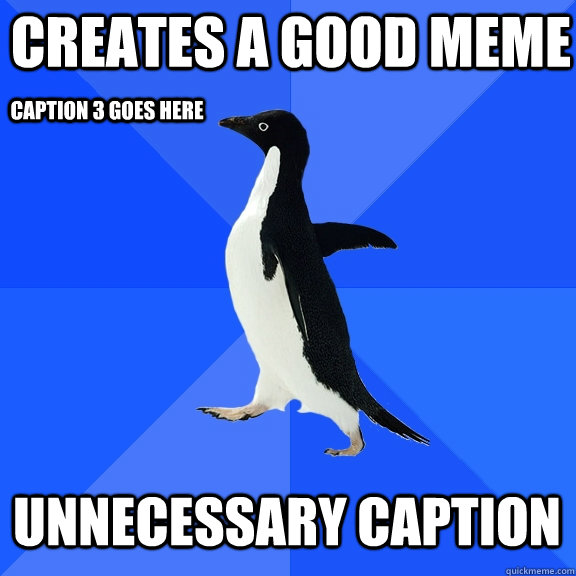 Creates a good meme unnecessary caption Caption 3 goes here  Socially Awkward Penguin