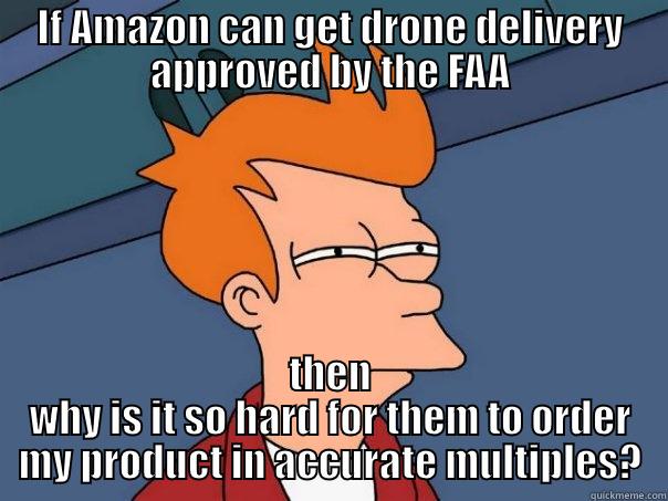 IF AMAZON CAN GET DRONE DELIVERY APPROVED BY THE FAA THEN WHY IS IT SO HARD FOR THEM TO ORDER MY PRODUCT IN ACCURATE MULTIPLES? Futurama Fry