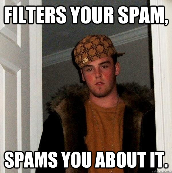 Filters your spam, spams you about it. - Filters your spam, spams you about it.  Scumbag Steve