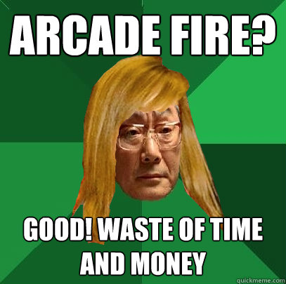 Arcade Fire? Good! Waste of time and money  Musically Oblivious High Expectations Asian Father