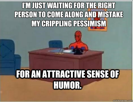 I’m just waiting for the right person to come along and mistake my crippling pessimism  for an attractive sense of humor.   Spiderman Desk