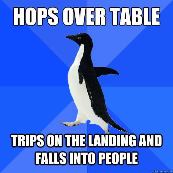 Hops over table Trips on the landing and falls into people  Socially Awkward Penguin