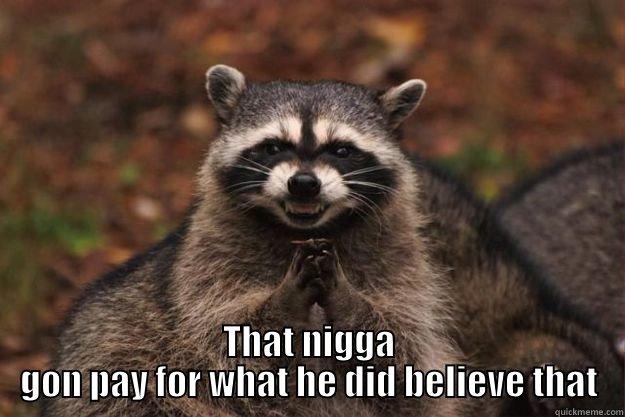  THAT NIGGA GON PAY FOR WHAT HE DID BELIEVE THAT Evil Plotting Raccoon