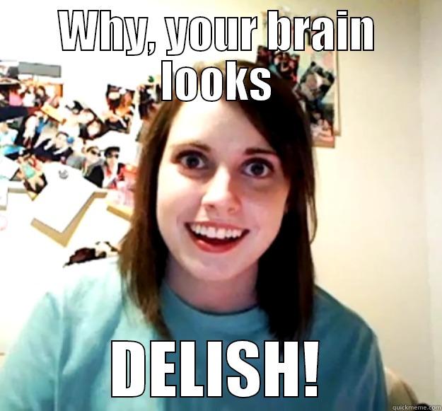 WHY, YOUR BRAIN LOOKS DELISH! Overly Attached Girlfriend