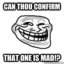 Can thou confirm That one is mad!?  