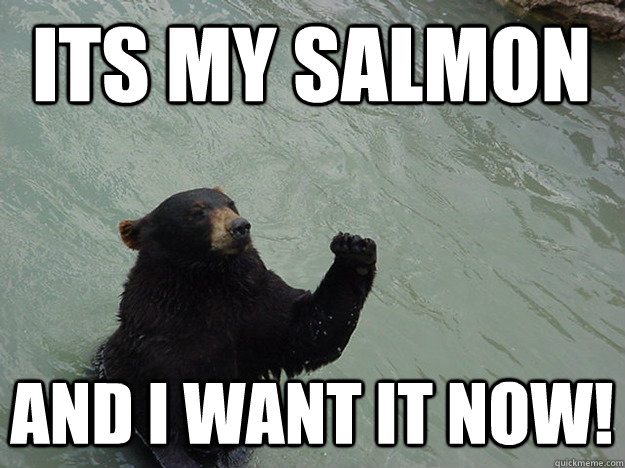 Its my salmon and I want it NOW! - Its my salmon and I want it NOW!  Vengeful Bear