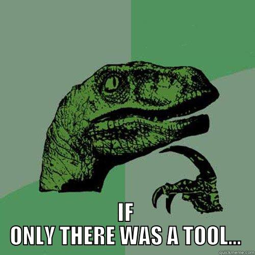  IF ONLY THERE WAS A TOOL... Philosoraptor